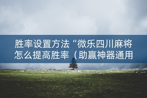 胜率设置方法“微乐四川麻将怎么提高胜率（助赢神器通用版）