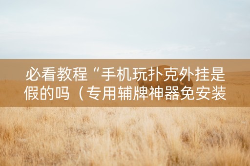 必看教程“手机玩扑克外挂是假的吗（专用辅牌神器免安装）