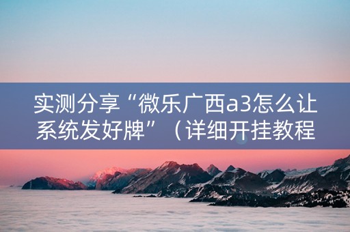 实测分享“微乐广西a3怎么让系统发好牌”（详细开挂教程）-哔哩哔哩
