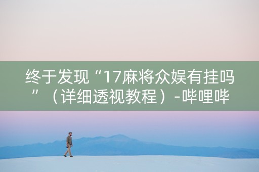 终于发现“17麻将众娱有挂吗”（详细透视教程）-哔哩哔哩