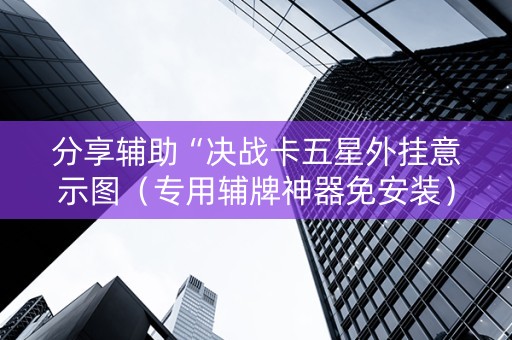分享辅助“决战卡五星外挂意示图（专用辅牌神器免安装）