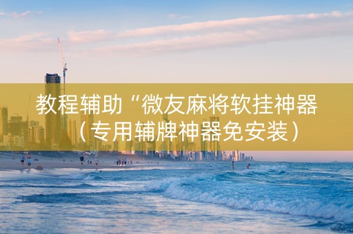 教程辅助“微友麻将软挂神器（专用辅牌神器免安装）