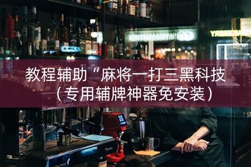 教程辅助“麻将一打三黑科技（专用辅牌神器免安装）