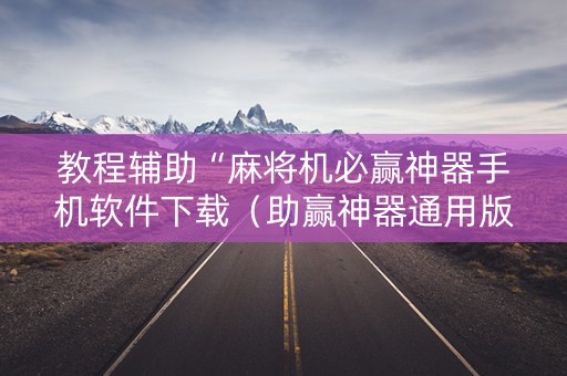 教程辅助“麻将机必赢神器手机软件下载（助赢神器通用版）