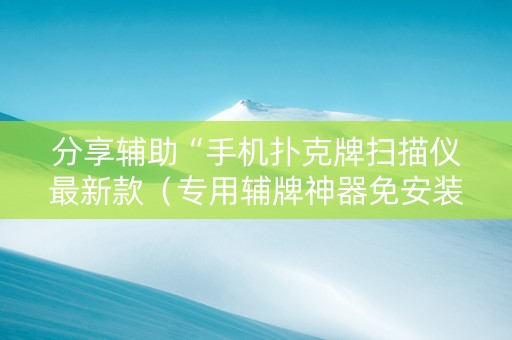 分享辅助“手机扑克牌扫描仪最新款（专用辅牌神器免安装）