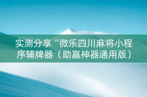 实测分享“微乐四川麻将小程序辅牌器（助赢神器通用版）