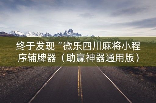 终于发现“微乐四川麻将小程序辅牌器（助赢神器通用版）