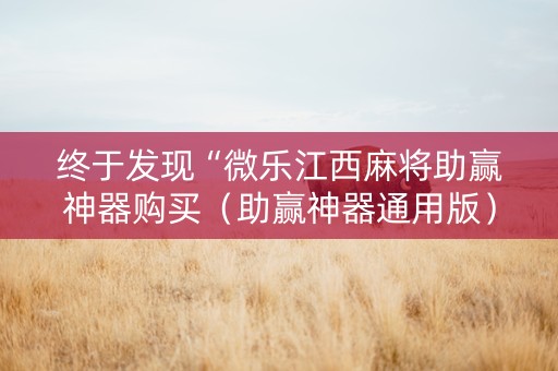 终于发现“微乐江西麻将助赢神器购买（助赢神器通用版）