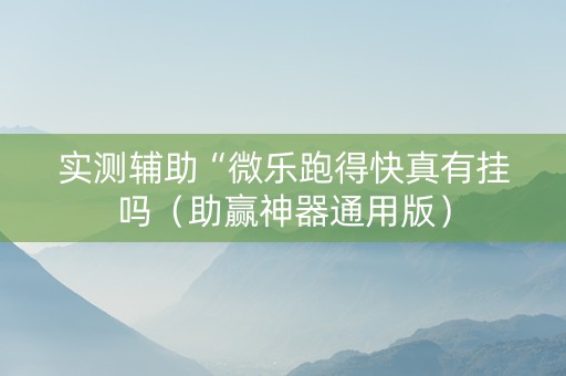 实测辅助“微乐跑得快真有挂吗（助赢神器通用版）