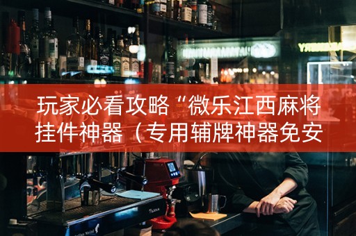 玩家必看攻略“微乐江西麻将挂件神器（专用辅牌神器免安装）