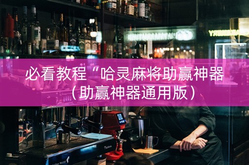 必看教程“哈灵麻将助赢神器（助赢神器通用版）