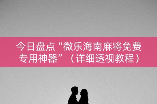 今日盘点“微乐海南麻将免费专用神器”（详细透视教程）-哔哩哔哩