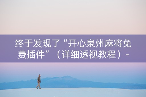 终于发现了“开心泉州麻将免费插件”（详细透视教程）-哔哩哔哩