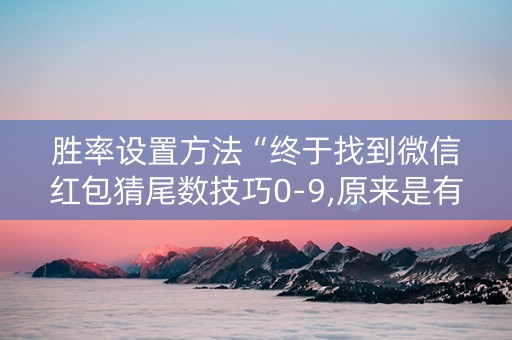 胜率设置方法“终于找到微信红包猜尾数技巧0-9,原来是有开挂”（详细透视教程）-哔哩哔哩
