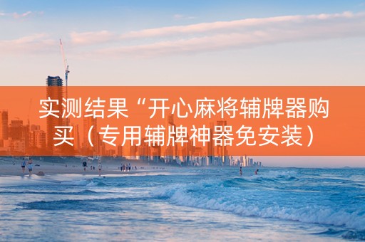 实测结果“开心麻将辅牌器购买（专用辅牌神器免安装）