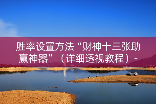 胜率设置方法“财神十三张助赢神器”（详细透视教程）-哔哩哔哩