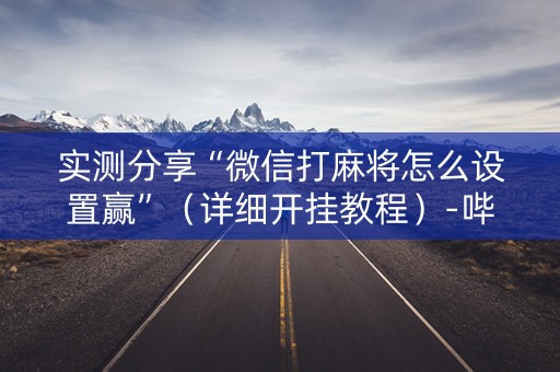 实测分享“微信打麻将怎么设置赢”（详细开挂教程）-哔哩哔哩