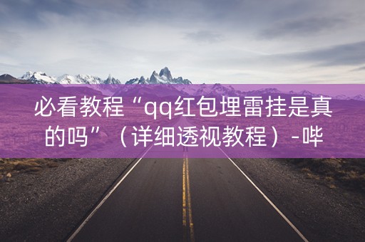 必看教程“qq红包埋雷挂是真的吗”（详细透视教程）-哔哩哔哩