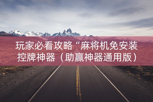 玩家必看攻略“麻将机免安装控牌神器（助赢神器通用版）