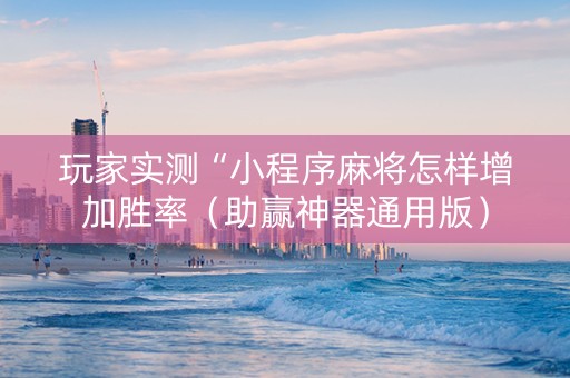玩家实测“小程序麻将怎样增加胜率（助赢神器通用版）