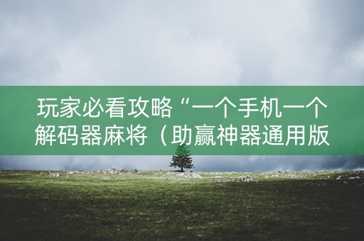 玩家必看攻略“一个手机一个解码器麻将（助赢神器通用版）