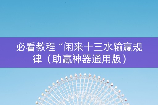 必看教程“闲来十三水输赢规律（助赢神器通用版）