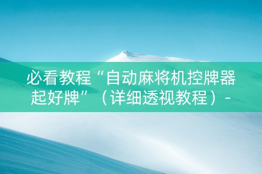 必看教程“自动麻将机控牌器起好牌”（详细透视教程）-哔哩哔哩