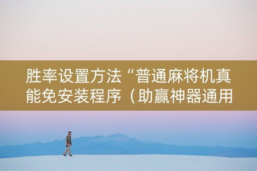 胜率设置方法“普通麻将机真能免安装程序（助赢神器通用版）
