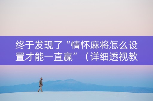 终于发现了“情怀麻将怎么设置才能一直赢”（详细透视教程）-哔哩哔哩
