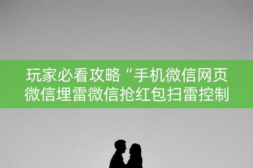 玩家必看攻略“手机微信网页微信埋雷微信抢红包扫雷控制尾数”（详细透视教程）-哔哩哔哩
