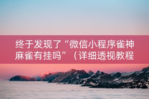 终于发现了“微信小程序雀神麻雀有挂吗”（详细透视教程）-哔哩哔哩