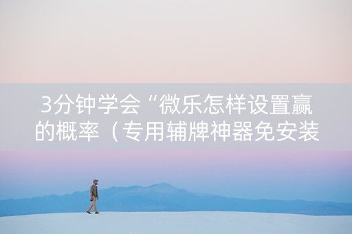 3分钟学会“微乐怎样设置赢的概率（专用辅牌神器免安装）