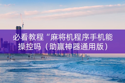 必看教程“麻将机程序手机能操控吗（助赢神器通用版）