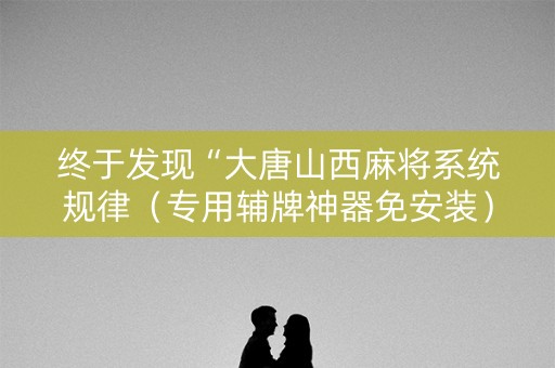 终于发现“大唐山西麻将系统规律（专用辅牌神器免安装）