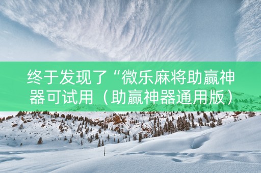 终于发现了“微乐麻将助赢神器可试用（助赢神器通用版）