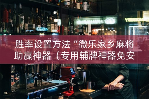 胜率设置方法“微乐家乡麻将助赢神器（专用辅牌神器免安装）