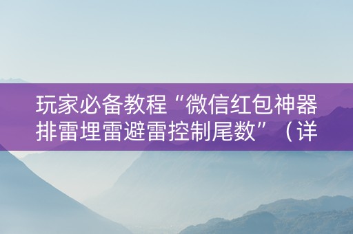 玩家必备教程“微信红包神器排雷埋雷避雷控制尾数”（详细透视教程）-哔哩哔哩