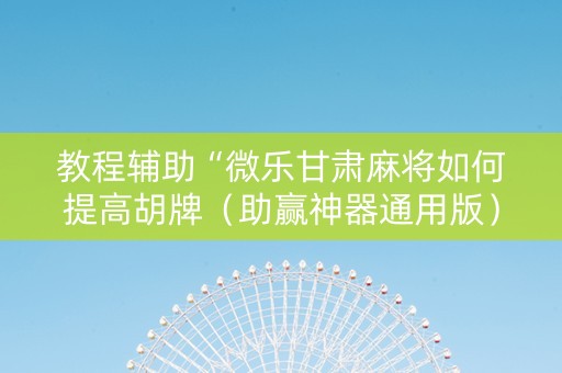 教程辅助“微乐甘肃麻将如何提高胡牌（助赢神器通用版）