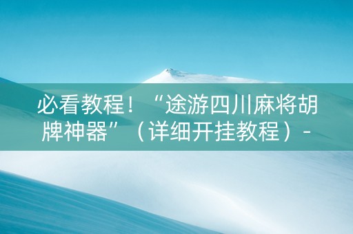 必看教程！“途游四川麻将胡牌神器”（详细开挂教程）-哔哩哔哩