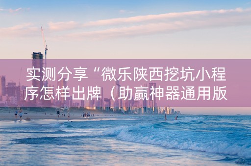 实测分享“微乐陕西挖坑小程序怎样出牌（助赢神器通用版）