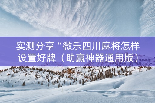 实测分享“微乐四川麻将怎样设置好牌（助赢神器通用版）