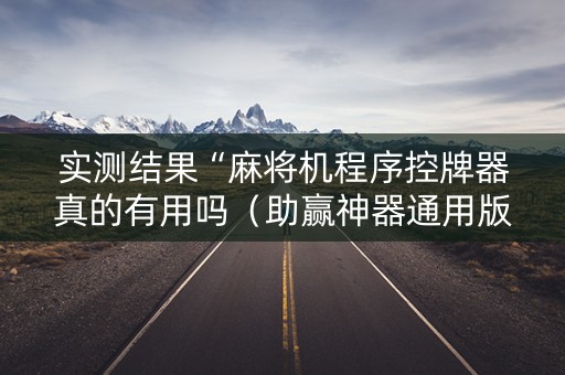 实测结果“麻将机程序控牌器真的有用吗（助赢神器通用版）