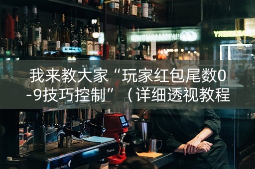 我来教大家“玩家红包尾数0-9技巧控制”（详细透视教程）-哔哩哔哩