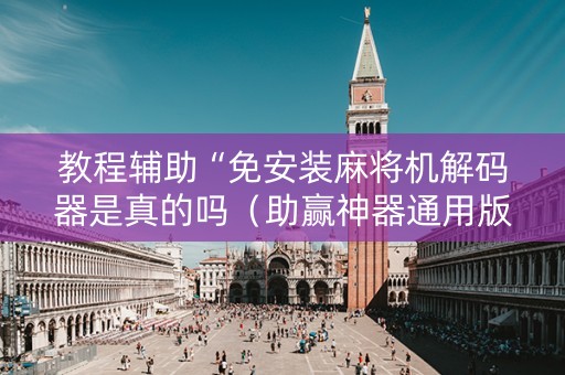 教程辅助“免安装麻将机解码器是真的吗（助赢神器通用版）