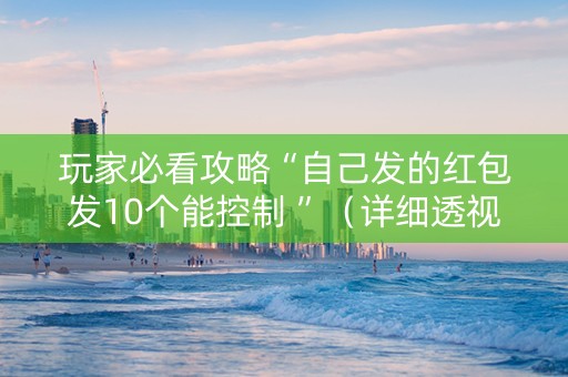 玩家必看攻略“自己发的红包发10个能控制 ”（详细透视教程）-哔哩哔哩