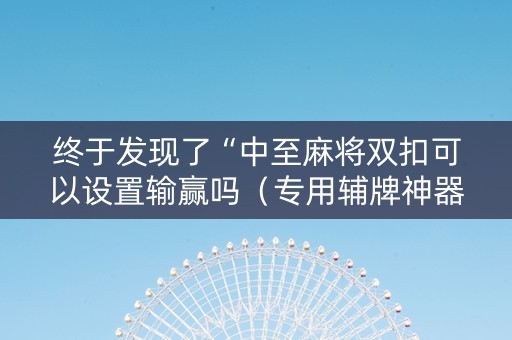 终于发现了“中至麻将双扣可以设置输赢吗（专用辅牌神器免安装）