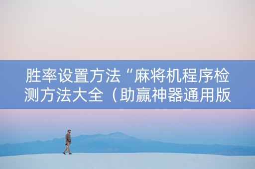 胜率设置方法“麻将机程序检测方法大全（助赢神器通用版）