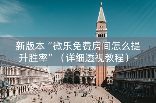 新版本“微乐免费房间怎么提升胜率”（详细透视教程）-哔哩哔哩