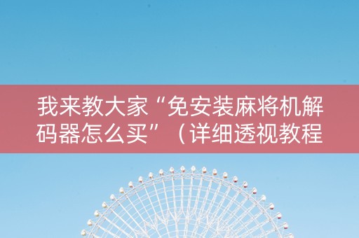 我来教大家“免安装麻将机解码器怎么买”（详细透视教程）-哔哩哔哩