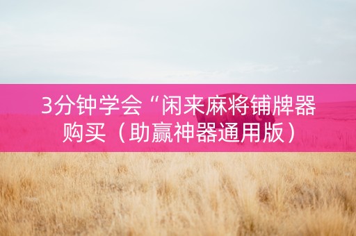 3分钟学会“闲来麻将铺牌器购买（助赢神器通用版）